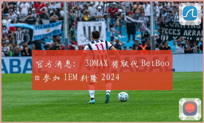 官方消息： 3DMAX 将取代 BetBoom 参加 IEM 科隆 2024