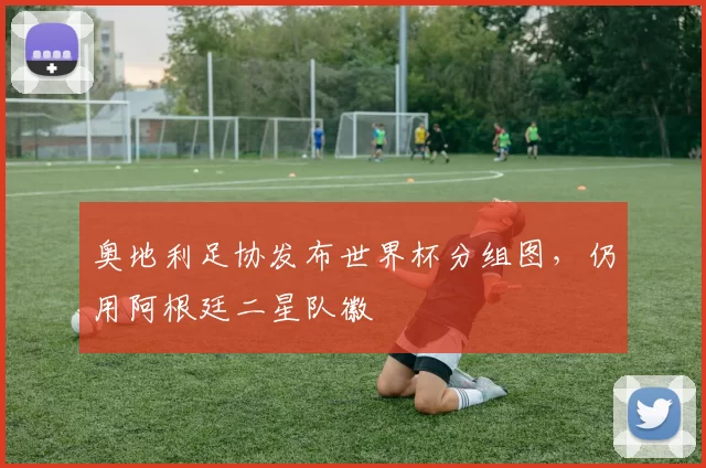奥地利足协发布世界杯分组图，仍用阿根廷二星队徽