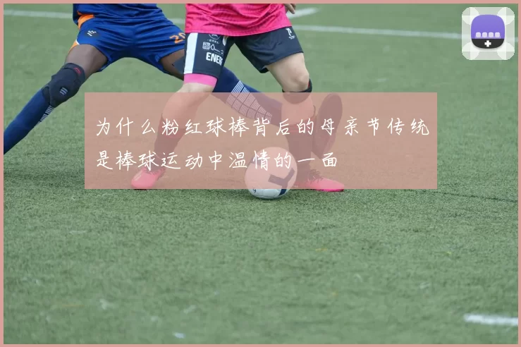 为什么粉红球棒背后的母亲节传统是棒球运动中温情的一面