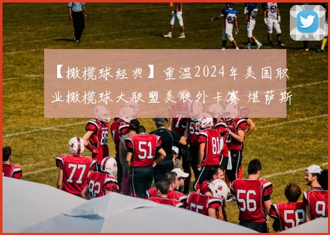 【橄榄球经典】重温2024年美国职业橄榄球大联盟美联外卡赛 堪萨斯城酋长队对阵迈阿密海豚队