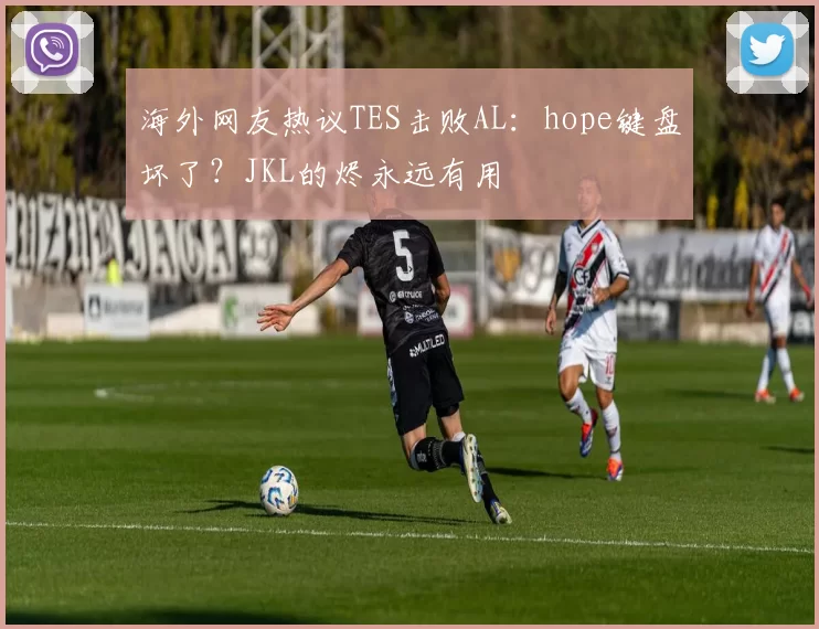 海外网友热议TES击败AL：hope键盘坏了？JKL的烬永远有用