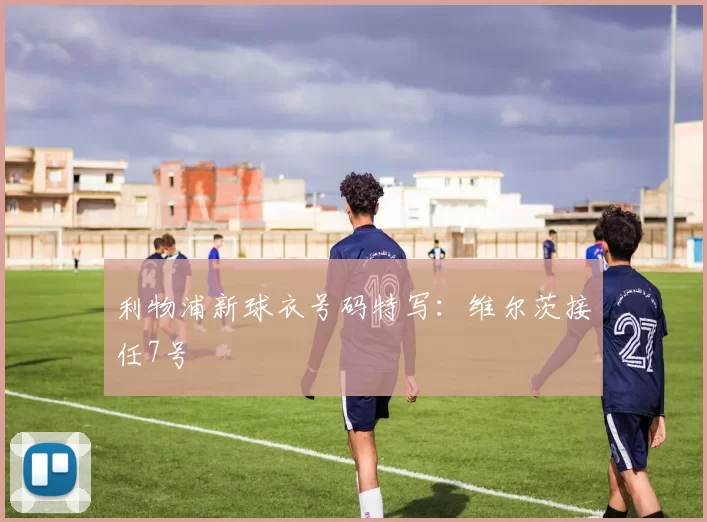 利物浦新球衣号码特写：维尔茨接任7号