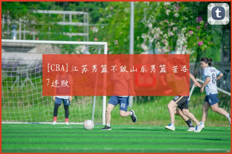 [CBA]江苏男篮不敌山东男篮 苦吞7连败
