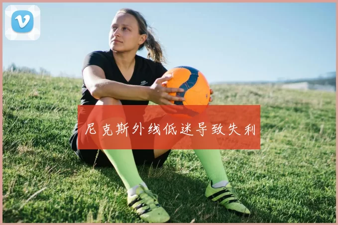 尼克斯外线低迷导致失利
