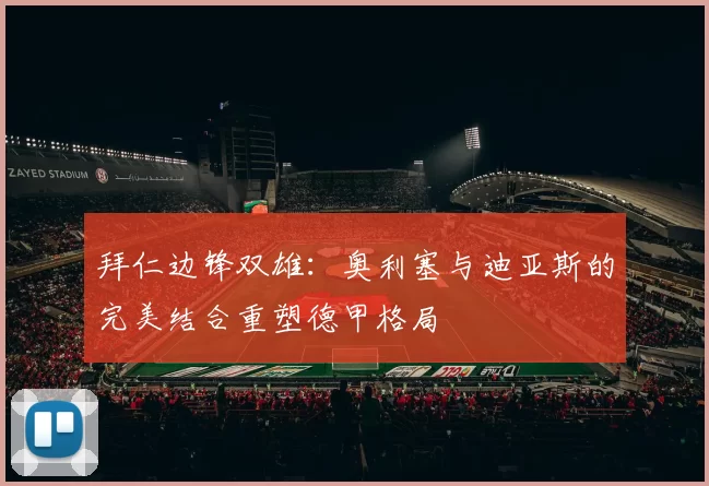 拜仁边锋双雄：奥利塞与迪亚斯的完美结合重塑德甲格局