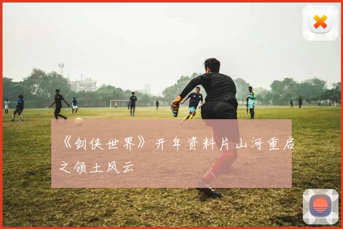 《剑侠世界》开年资料片山河重启之领土风云