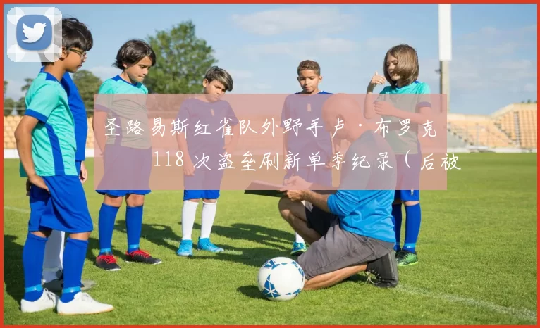 圣路易斯红雀队外野手卢·布罗克以 118 次盗垒刷新单季纪录（后被瑞奇·韩德森超越）