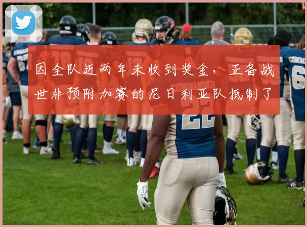 因全队近两年未收到奖金，正备战世非预附加赛的尼日利亚队抵制了训练