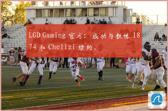 LGD Gaming 官方：成功与教练 1874 和 Chelizi 续约。