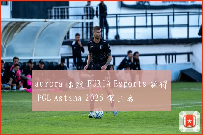 aurora 击败 FURIA Esports 获得 PGL Astana 2025 第三名