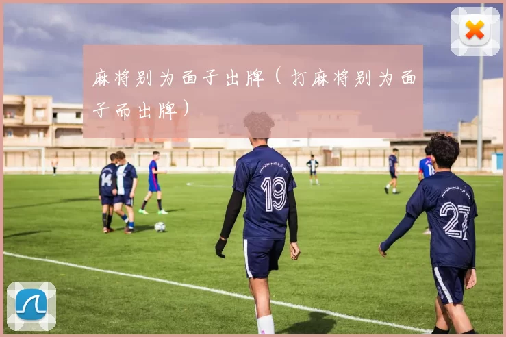 麻将别为面子出牌（打麻将别为面子而出牌）