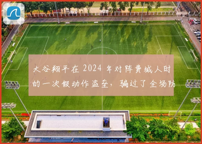 大谷翔平在 2024 年对阵费城人时的一次假动作盗垒，骗过了全场防守人员