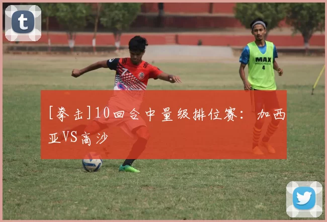 [拳击]10回合中量级排位赛：加西亚VS高沙