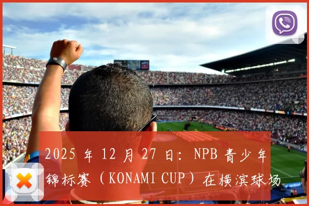 2025 年 12 月 27 日：NPB 青少年锦标赛（KONAMI CUP）在横滨球场火热开打