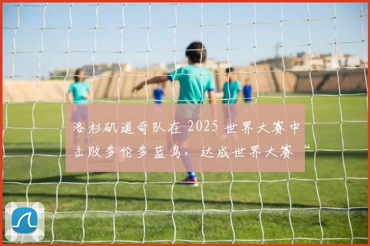 洛杉矶道奇队在 2025 世界大赛中击败多伦多蓝鸟，达成世界大赛“二连霸”