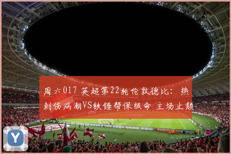 周六017 英超第22轮伦敦德比：热刺伤病潮VS铁锤帮保级命 主场止颓大战