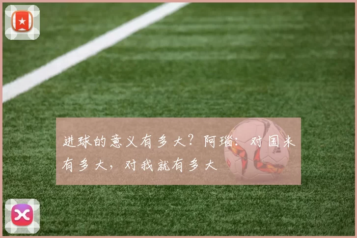 进球的意义有多大？阿瑙：对国米有多大，对我就有多大