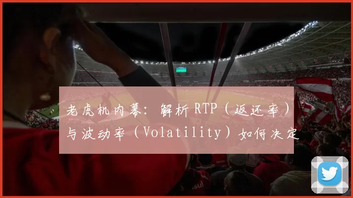 老虎机内幕：解析 RTP（返还率）与波动率（Volatility）如何决定你的资金生存期。（老虎机解密：RTP返还率与波动性如何影响你的资金续航）