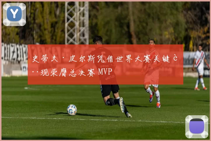 史蒂夫·皮尔斯凭借世界大赛关键表现荣膺总决赛 MVP