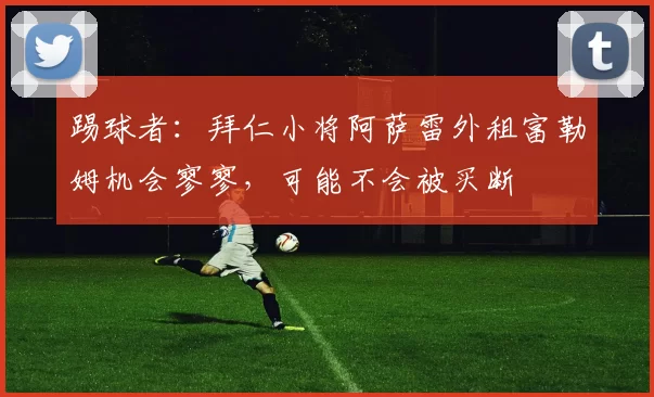 踢球者：拜仁小将阿萨雷外租富勒姆机会寥寥，可能不会被买断