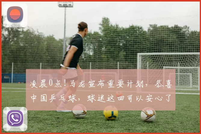 凌晨0点!马龙宣布重要计划，恭喜中国乒乓球，球迷这回可以安心了