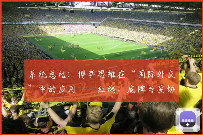 系统总结：博弈思维在“国际外交”中的应用——红线、底牌与妥协的艺术。（国际外交的博弈逻辑：红线、底牌与妥协的系统解析）