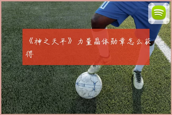 《神之天平》力量晶体勋章怎么获得