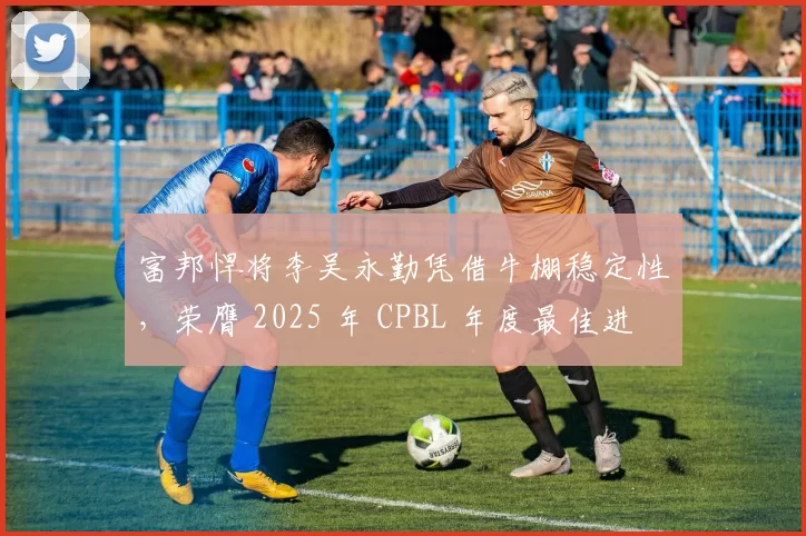 富邦悍将李吴永勤凭借牛棚稳定性，荣膺 2025 年 CPBL 年度最佳进步奖