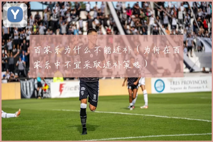 百家乐为什么不能连补（为何在百家乐中不宜采取连补策略）
