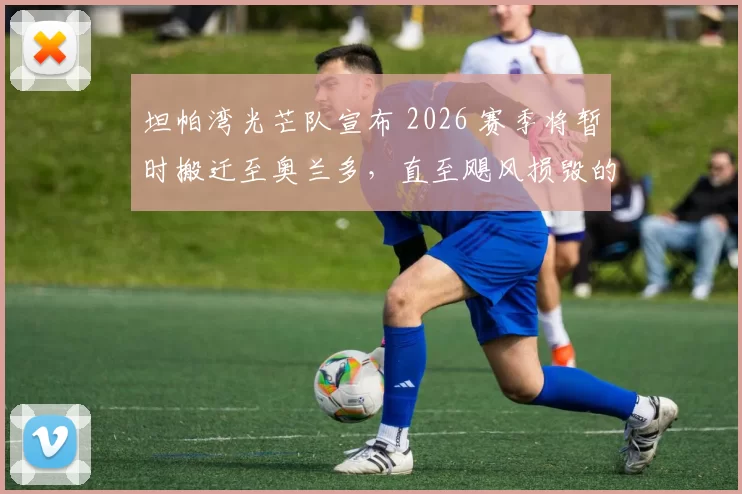 坦帕湾光芒队宣布 2026 赛季将暂时搬迁至奥兰多，直至飓风损毁的主场完成修复