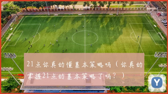 21点你真的懂基本策略吗（你真的掌握21点的基本策略了吗？）