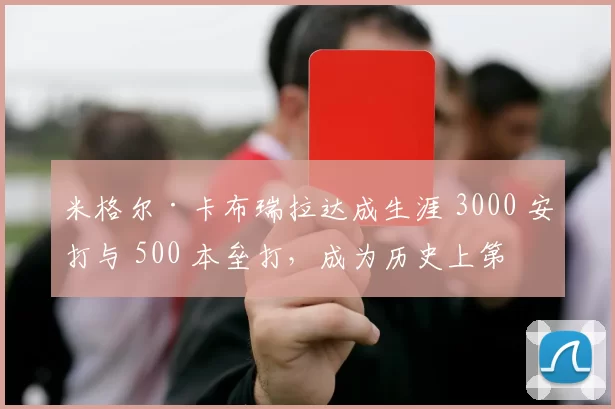 米格尔·卡布瑞拉达成生涯 3000 安打与 500 本垒打，成为历史上第 7 位达成者