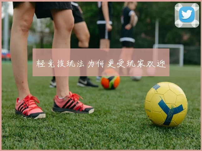 轻竞技玩法为何更受玩家欢迎