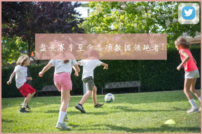 盘点赛季至今各项数据领跑者！