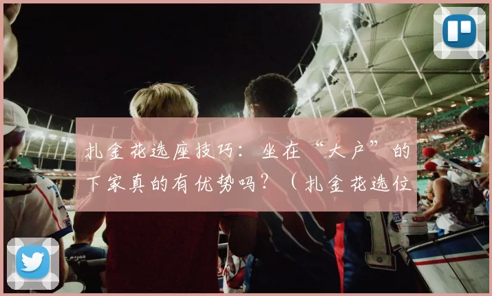 扎金花选座技巧：坐在“大户”的下家真的有优势吗？（扎金花选位攻略：坐在“大户”下家真能提高胜率吗？）