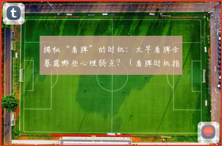 揭秘“看牌”的时机：太早看牌会暴露哪些心理弱点？（看牌时机指南：过早查看会暴露哪些心理破绽？）