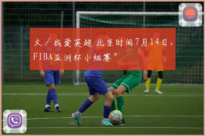 文／我爱英超 北京时间7月14日，FIBA亚洲杯小组赛＂