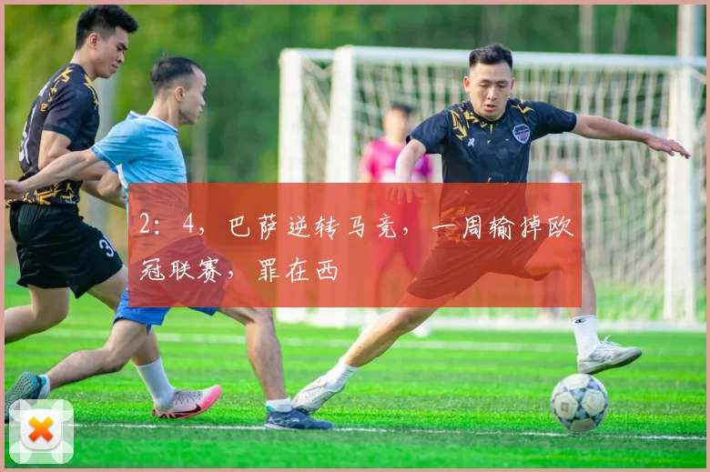 2：4，巴萨逆转马竞，一周输掉欧冠联赛，罪在西