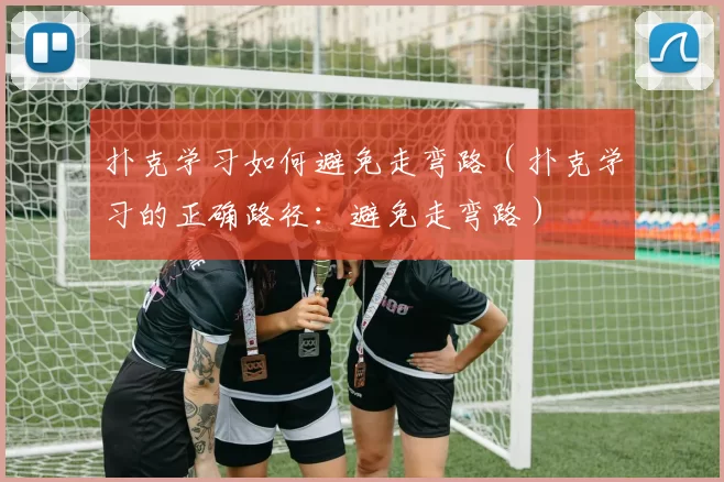 扑克学习如何避免走弯路（扑克学习的正确路径：避免走弯路）