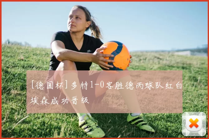 [德国杯]多特1-0客胜德丙球队红白埃森成功晋级