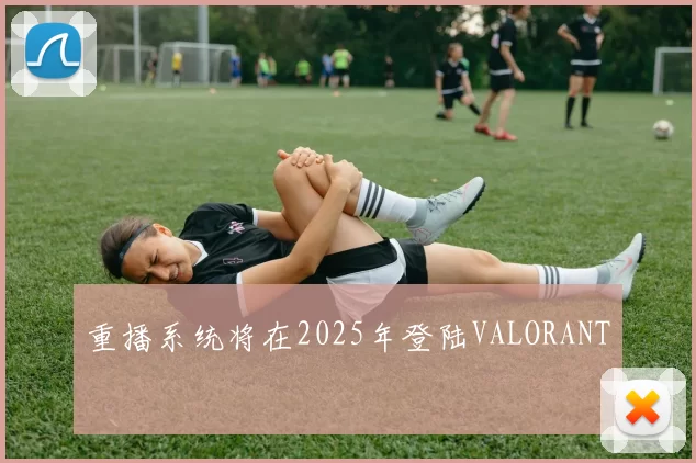 重播系统将在2025年登陆VALORANT