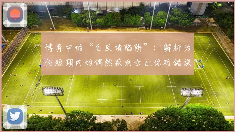 博弈中的“自反馈陷阱”：解析为何短期内的偶然获利会让你对错误的策略产生迷信。（博弈的自反馈陷阱：短期赚到的钱如何让你误信错误策略）