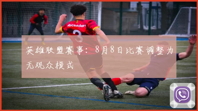 英雄联盟赛事：8月8日比赛调整为无观众模式