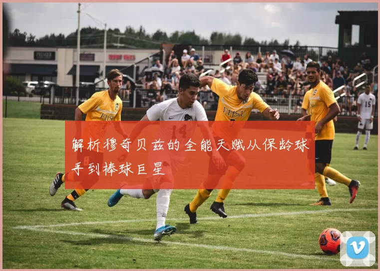 解析穆奇贝兹的全能天赋从保龄球手到棒球巨星