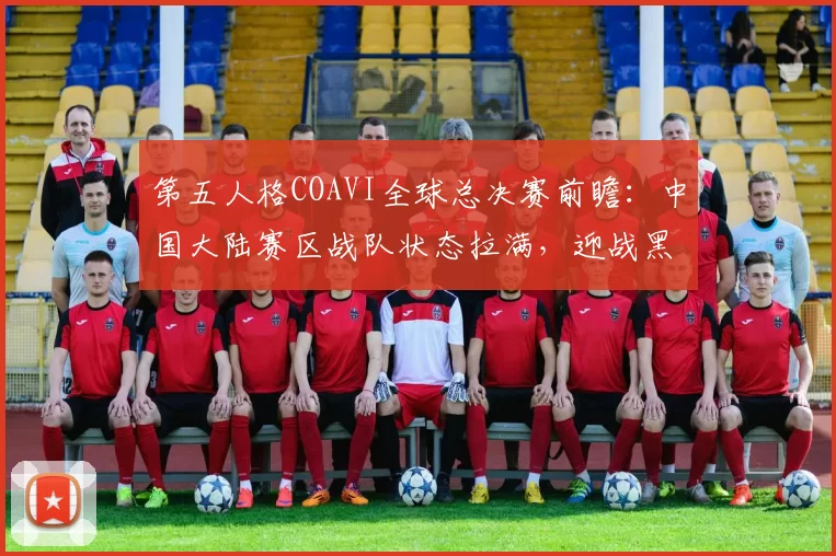 第五人格COAVI全球总决赛前瞻：中国大陆赛区战队状态拉满，迎战黑马战队