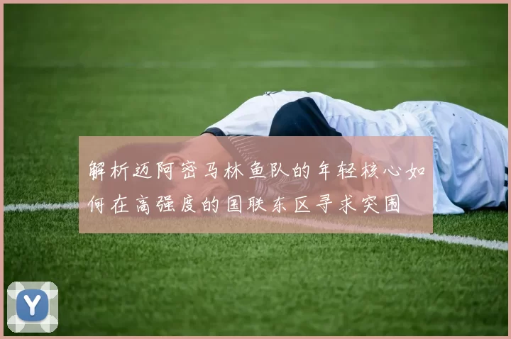 解析迈阿密马林鱼队的年轻核心如何在高强度的国联东区寻求突围