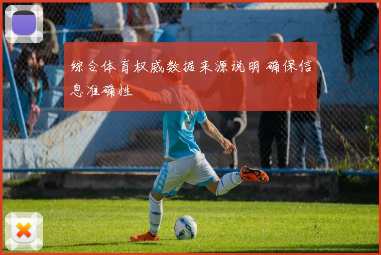 综合体育权威数据来源说明 确保信息准确性