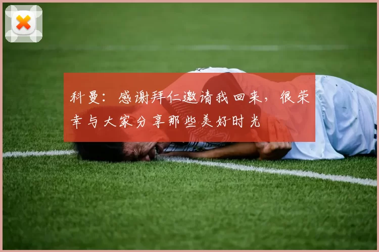 科曼：感谢拜仁邀请我回来，很荣幸与大家分享那些美好时光