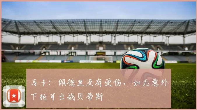 马卡：佩德里没有受伤，如无意外下轮可出战贝蒂斯