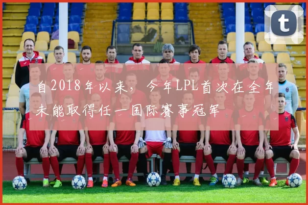 自2018年以来，今年LPL首次在全年未能取得任一国际赛事冠军